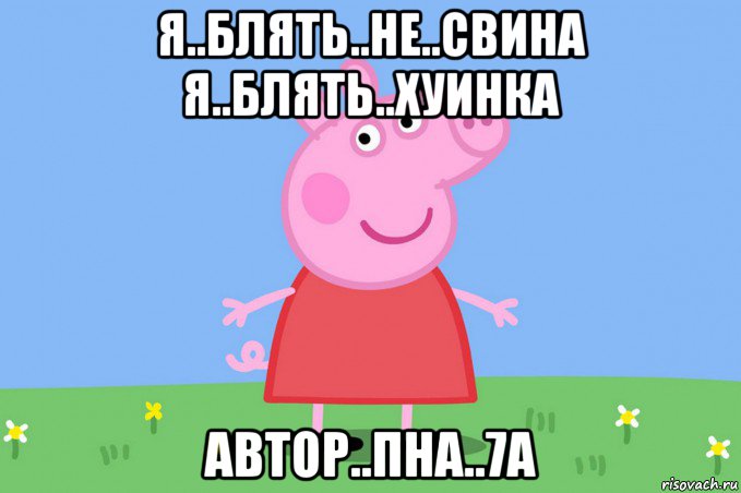 я..блять..не..свина я..блять..хуинка автор..пна..7а, Мем Пеппа