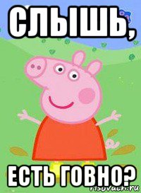 слышь, есть говно?, Мем  Peppa