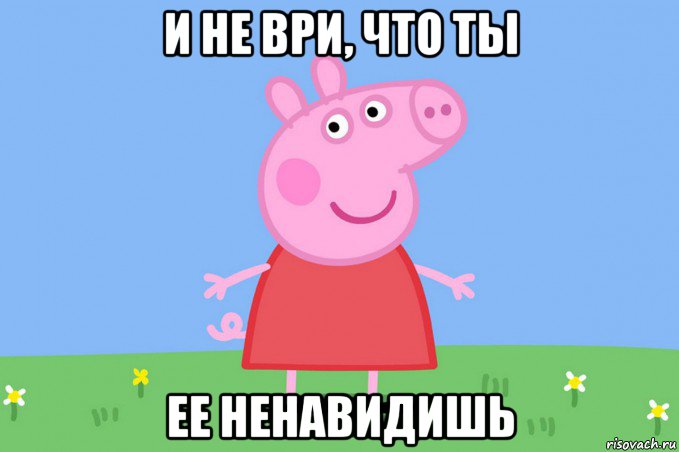 и не ври, что ты ее ненавидишь, Мем Пеппа