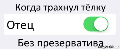 Когда трахнул тёлку Отец Без презерватива, Комикс Переключатель