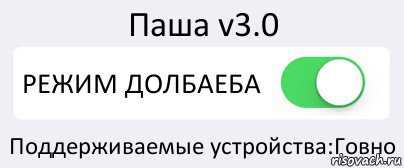 Паша v3.0 РЕЖИМ ДОЛБАЕБА Поддерживаемые устройства:Говно, Комикс Переключатель