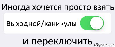 Иногда хочется просто взять Выходной/каникулы и переключить, Комикс Переключатель