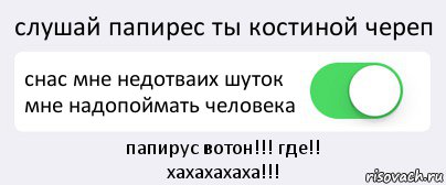 слушай папирес ты костиной череп снас мне недотваих шуток мне надопоймать человека папирус вотон!!! где!!
хахахахаха!!!, Комикс Переключатель