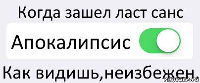 Когда зашел ласт санс Апокалипсис Как видишь,неизбежен.