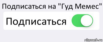 Подписаться на "Гуд Мемес" Подписаться , Комикс Переключатель