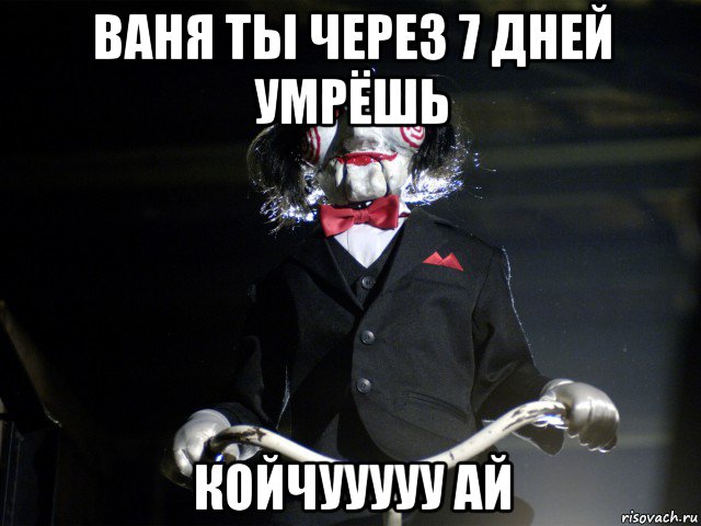 ваня ты через 7 дней умрёшь койчууууу ай