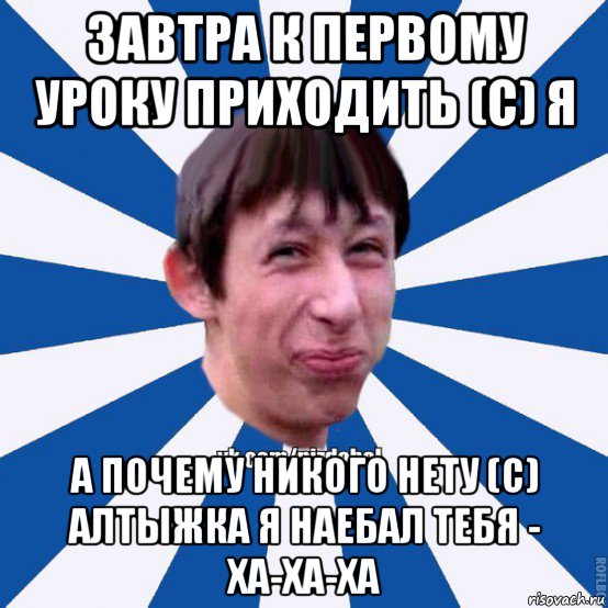 завтра к первому уроку приходить (с) я а почему никого нету (с) алтыжка я наебал тебя - ха-ха-ха, Мем Пиздабол типичный вк