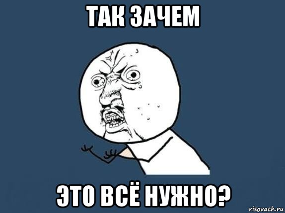 так зачем это всё нужно?