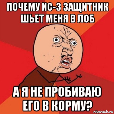 почему ис-3 защитник шьет меня в лоб а я не пробиваю его в корму?, Мем Почему