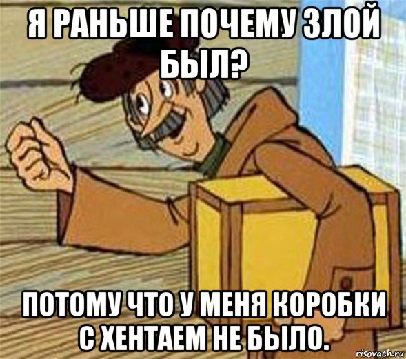 я раньше почему злой был? потому что у меня коробки с хентаем не было., Мем Почтальон Печкин