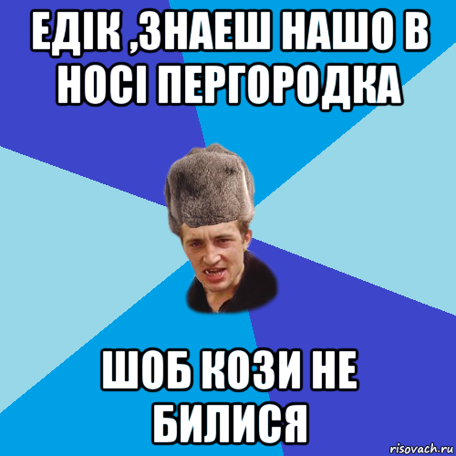 едік ,знаеш нашо в носі пергородка шоб кози не билися