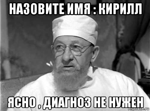 назовите имя : кирилл ясно , диагноз не нужен, Мем Профессор Преображенский