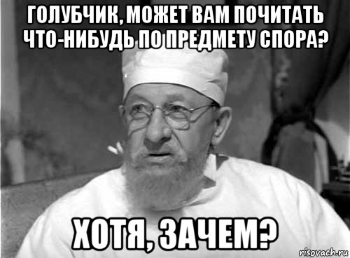 голубчик, может вам почитать что-нибудь по предмету спора? хотя, зачем?, Мем Профессор Преображенский