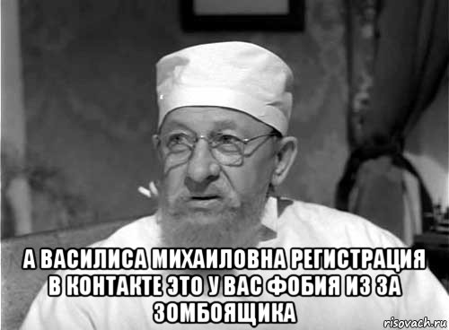  а василиса михаиловна регистрация в контакте это у вас фобия из за зомбоящика, Мем Профессор Преображенский