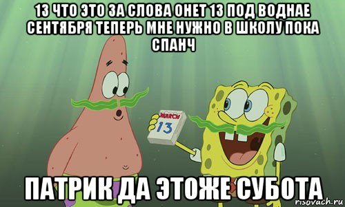 13 что это за слова онет 13 под воднае сентября теперь мне нужно в школу пока спанч патрик да этоже субота