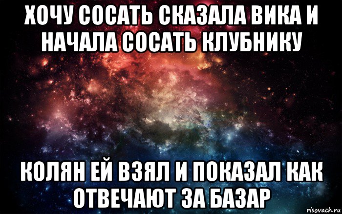 хочу сосать сказала вика и начала сосать клубнику колян ей взял и показал как отвечают за базар, Мем Просто космос