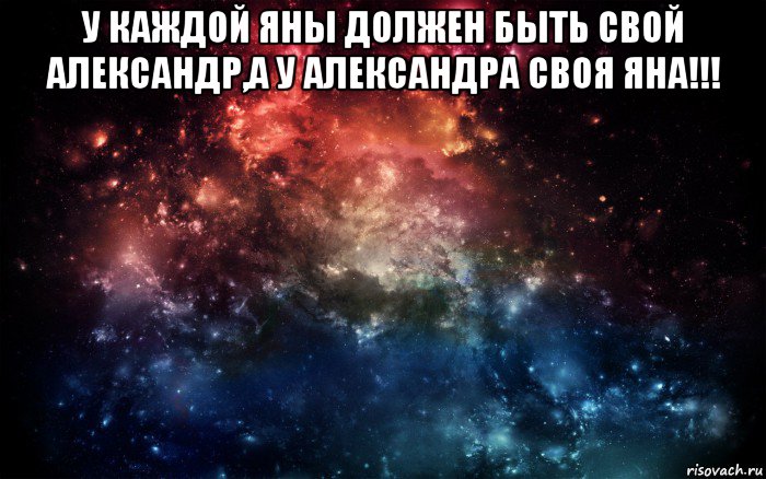 у каждой яны должен быть свой александр,а у александра своя яна!!! , Мем Просто космос