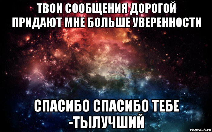 твои сообщения дорогой придают мне больше уверенности спасибо спасибо тебе -тылучший, Мем Просто космос