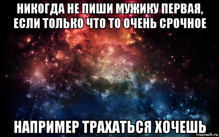 никогда не пиши мужику первая, если только что то очень срочное например трахаться хочешь, Мем Просто космос