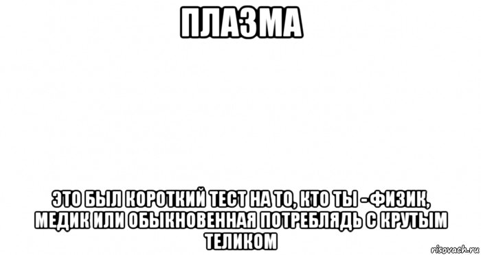 плазма это был короткий тест на то, кто ты - физик, медик или обыкновенная потреблядь с крутым теликом, Мем Пустой лист