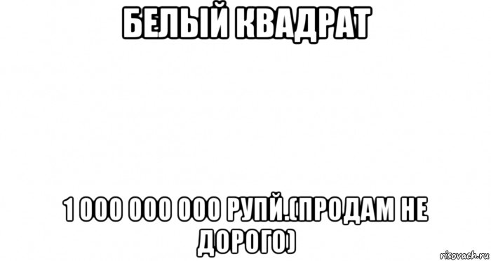 белый квадрат 1 000 000 000 рупй.(продам не дорого), Мем Пустой лист