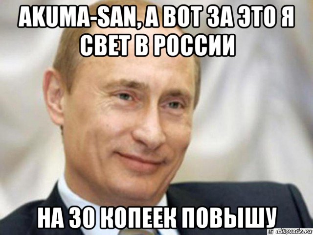 akuma-san, а вот за это я свет в россии на 30 копеек повышу, Мем Ухмыляющийся Путин