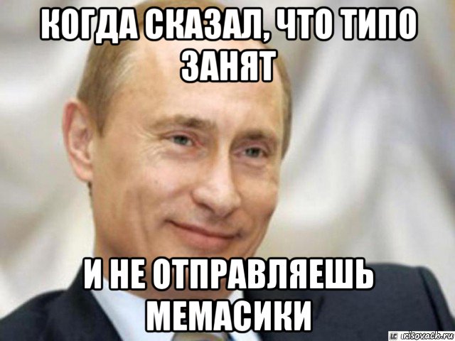 когда сказал, что типо занят и не отправляешь мемасики, Мем Ухмыляющийся Путин