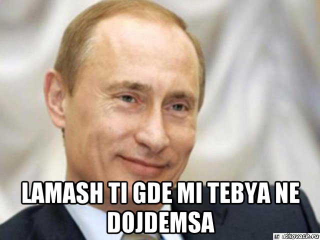  lamash ti gde mi tebya ne dojdemsa, Мем Ухмыляющийся Путин