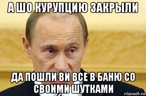 а шо курупцию закрыли да пошли ви все в баню со своими шутками, Мем путин