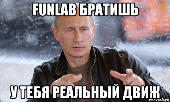 funlab братишь у тебя реальный движ, Мем Путин