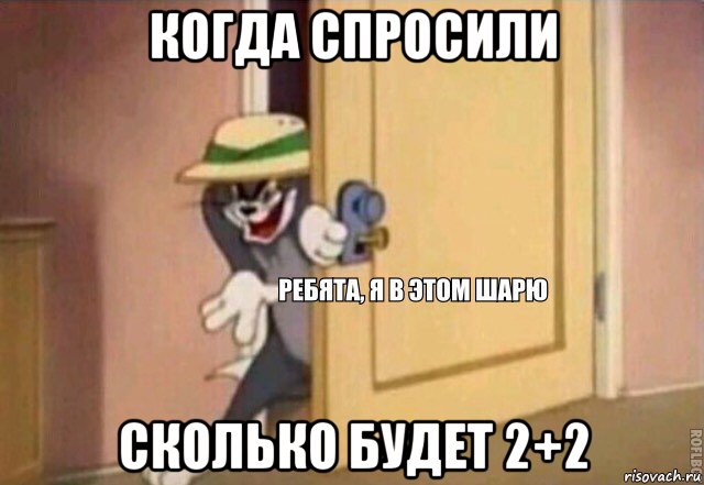 когда спросили сколько будет 2+2, Мем    Ребята я в этом шарю