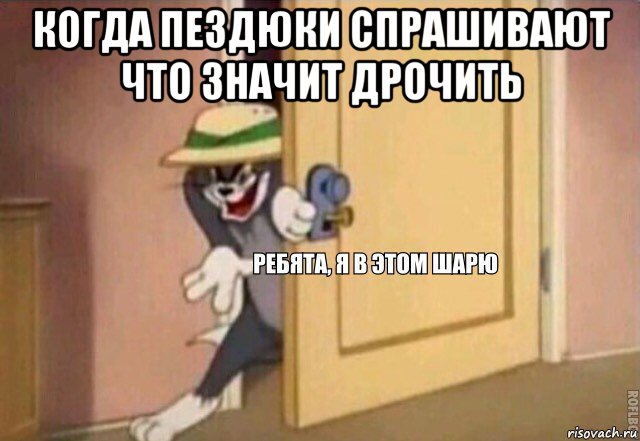 когда пездюки спрашивают что значит дрочить , Мем    Ребята я в этом шарю