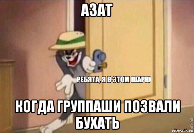 азат когда группаши позвали бухать, Мем    Ребята я в этом шарю