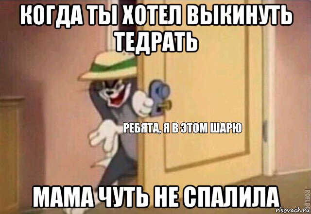 когда ты хотел выкинуть тедрать мама чуть не спалила, Мем    Ребята я в этом шарю