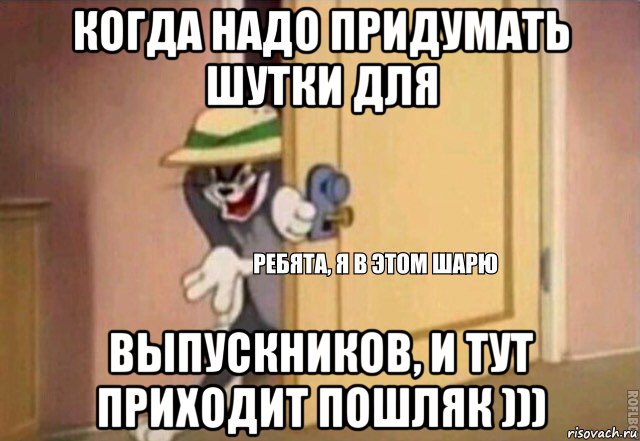 когда надо придумать шутки для выпускников, и тут приходит пошляк ))), Мем    Ребята я в этом шарю