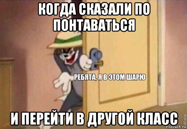 когда сказали по понтаваться и перейти в другой класс, Мем    Ребята я в этом шарю