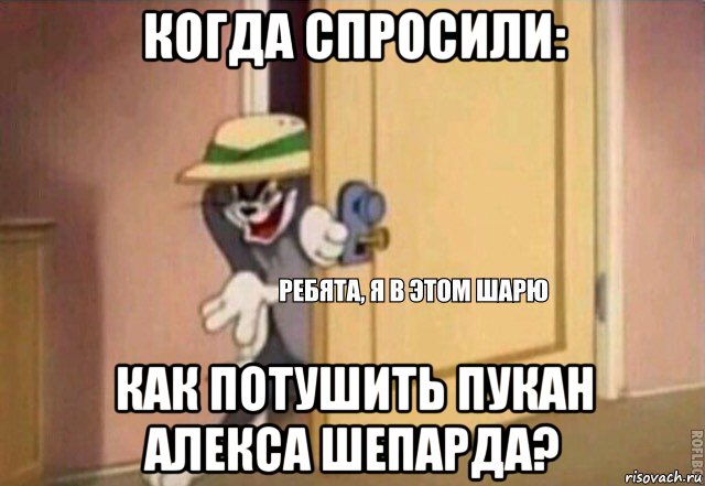 когда спросили: как потушить пукан алекса шепарда?, Мем    Ребята я в этом шарю