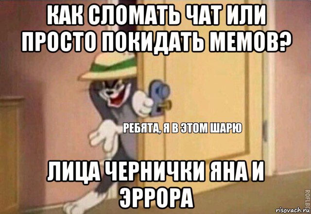 как сломать чат или просто покидать мемов? лица чернички яна и эррора, Мем    Ребята я в этом шарю