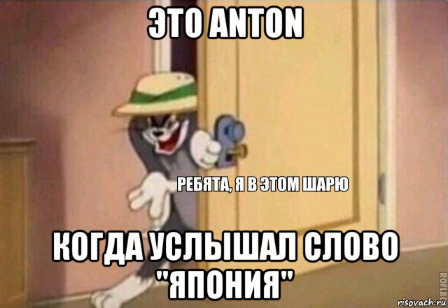 это anton когда услышал слово "япония", Мем    Ребята я в этом шарю