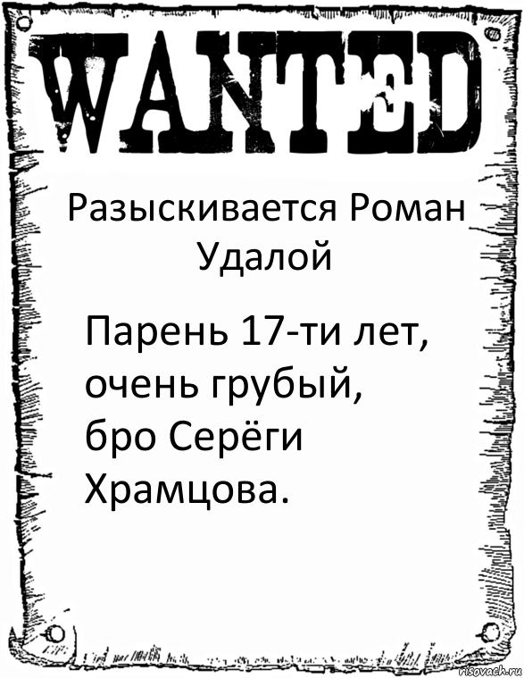 Разыскивается Роман Удалой Парень 17-ти лет, очень грубый, бро Серёги Храмцова.