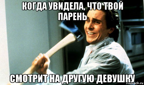 когда увидела, что твой парень смотрит на другую девушку, Мем Психопат с топором