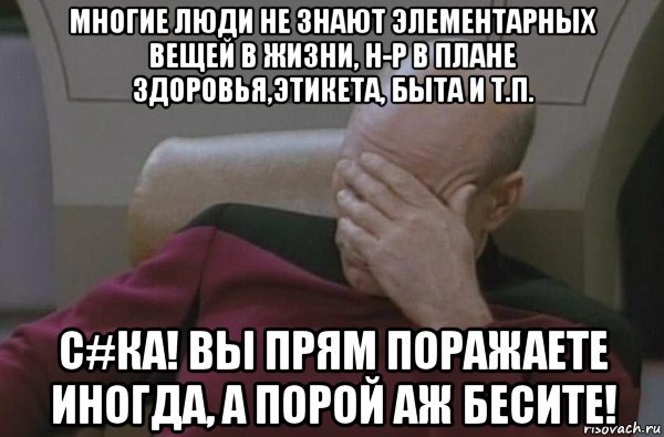 многие люди не знают элементарных вещей в жизни, н-р в плане здоровья,этикета, быта и т.п. с#ка! вы прям поражаете иногда, а порой аж бесите!, Мем  Рукалицо