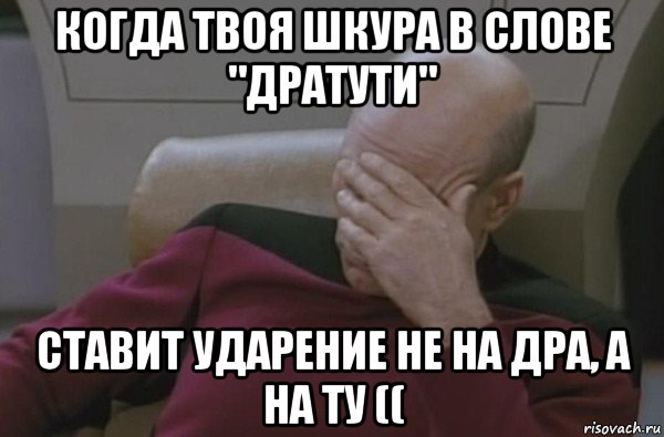 когда твоя шкура в слове "дратути" ставит ударение не на дра, а на ту ((