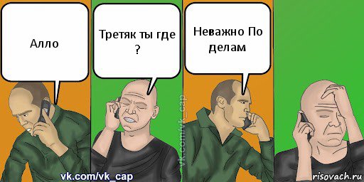 Алло Третяк ты где ? Неважно По делам