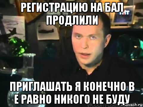 регистрацию на бал продлили приглашать я конечно в е равно никого не буду, Мем Сергей Дружко