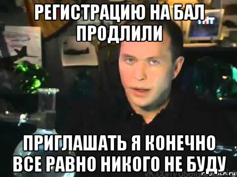 регистрацию на бал продлили приглашать я конечно все равно никого не буду, Мем Сергей Дружко