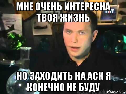 мне очень интересна твоя жизнь но заходить на аск я конечно не буду, Мем Сергей Дружко