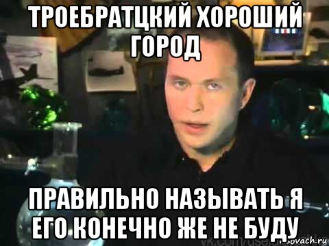 троебратцкий хороший город правильно называть я его конечно же не буду, Мем Сергей Дружко