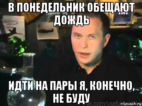 в понедельник обещают дождь идти на пары я, конечно, не буду