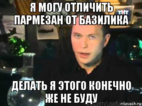 я могу отличить пармезан от базилика делать я этого конечно же не буду